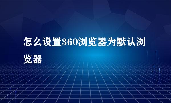 怎么设置360浏览器为默认浏览器