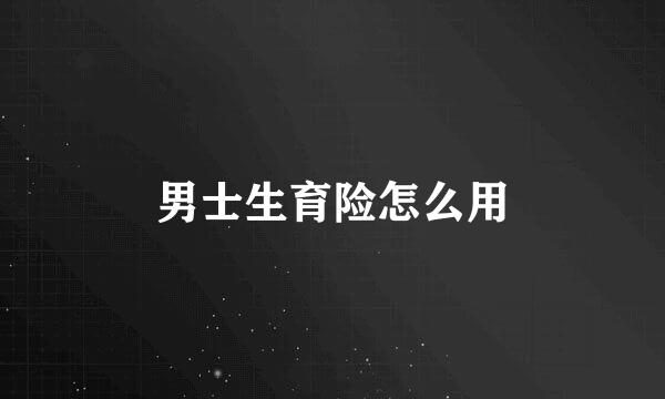 男士生育险怎么用