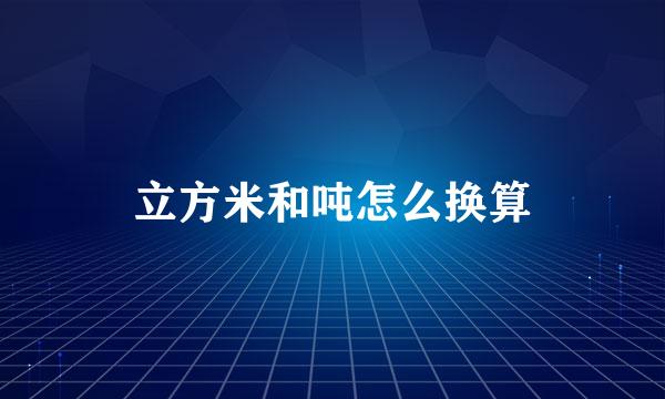 立方米和吨怎么换算