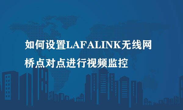 如何设置LAFALINK无线网桥点对点进行视频监控