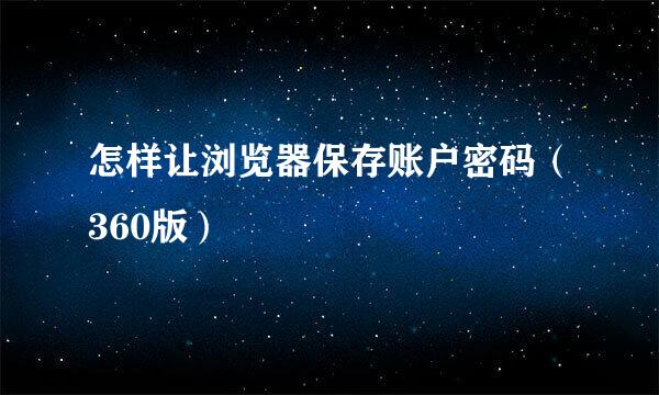 怎样让浏览器保存账户密码（360版）
