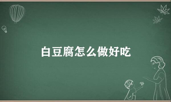 白豆腐怎么做好吃