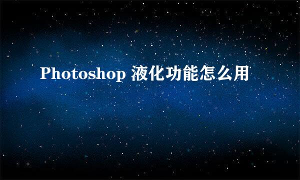 Photoshop 液化功能怎么用
