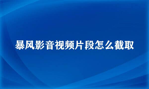 暴风影音视频片段怎么截取