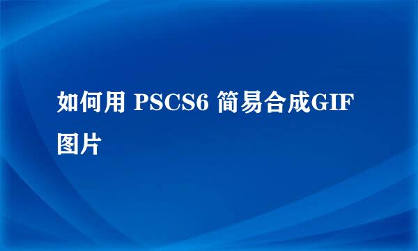 如何用 PSCS6 简易合成GIF图片