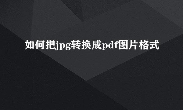 如何把jpg转换成pdf图片格式
