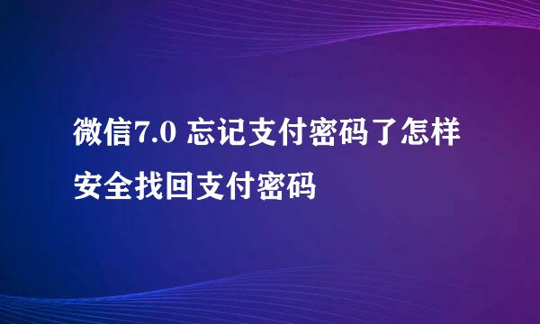 微信7.0 忘记支付密码了怎样安全找回支付密码