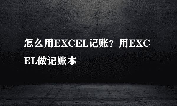怎么用EXCEL记账？用EXCEL做记账本