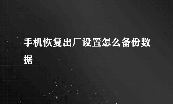 手机恢复出厂设置怎么备份数据