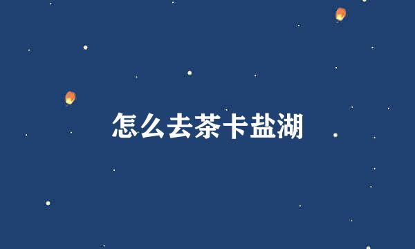 怎么去茶卡盐湖