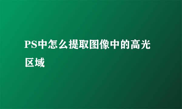 PS中怎么提取图像中的高光区域