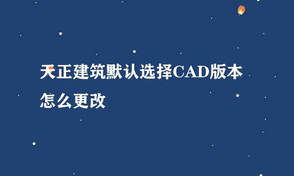 天正建筑默认选择CAD版本怎么更改