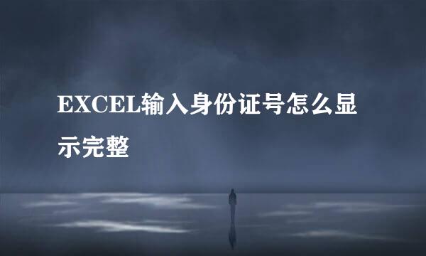 EXCEL输入身份证号怎么显示完整