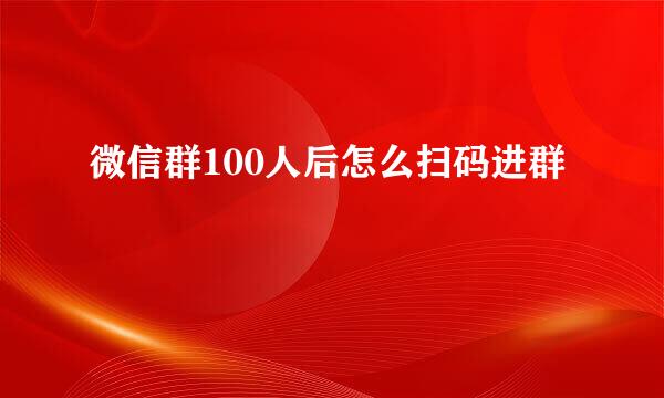 微信群100人后怎么扫码进群