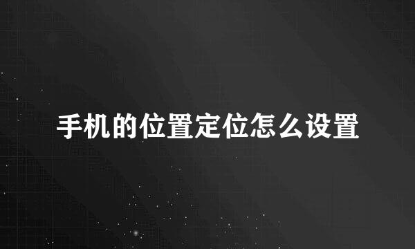 手机的位置定位怎么设置
