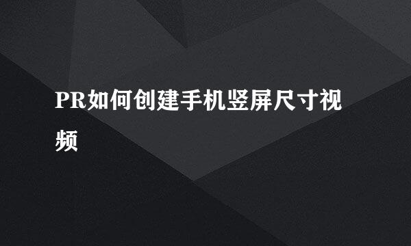 PR如何创建手机竖屏尺寸视频
