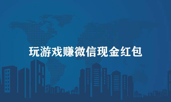 玩游戏赚微信现金红包