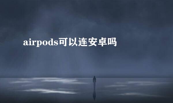airpods可以连安卓吗
