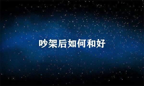吵架后如何和好