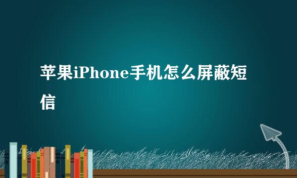 苹果iPhone手机怎么屏蔽短信