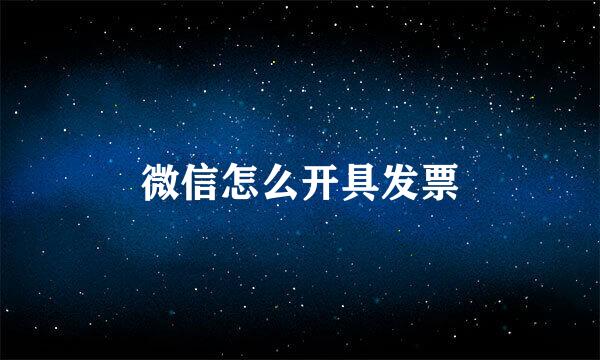 微信怎么开具发票