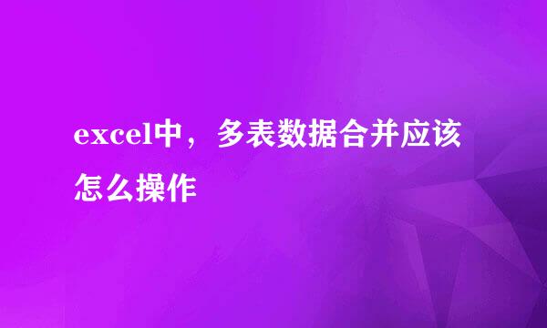 excel中，多表数据合并应该怎么操作