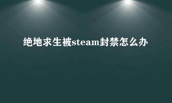 绝地求生被steam封禁怎么办