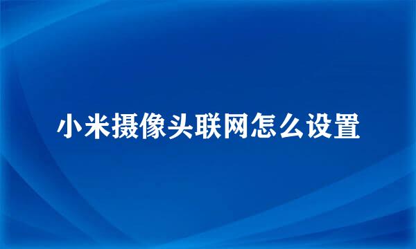 小米摄像头联网怎么设置
