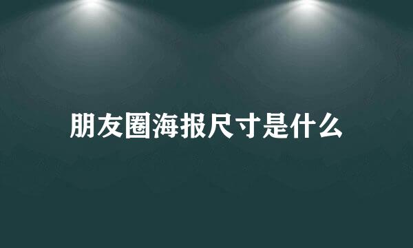 朋友圈海报尺寸是什么
