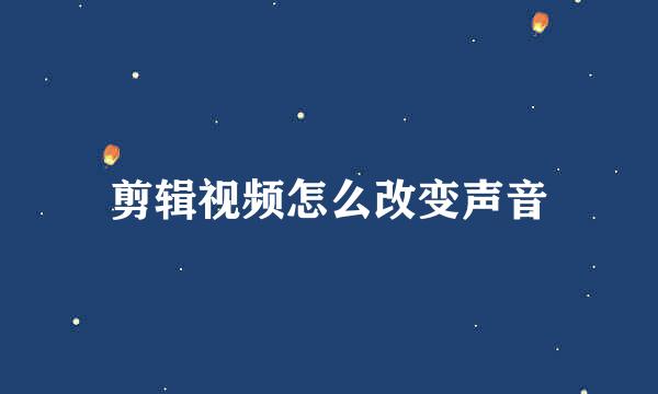 剪辑视频怎么改变声音