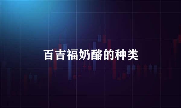 百吉福奶酪的种类