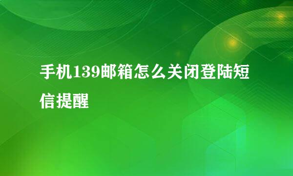 手机139邮箱怎么关闭登陆短信提醒