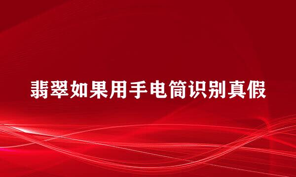 翡翠如果用手电筒识别真假