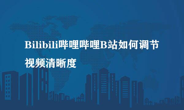 Bilibili哔哩哔哩B站如何调节视频清晰度