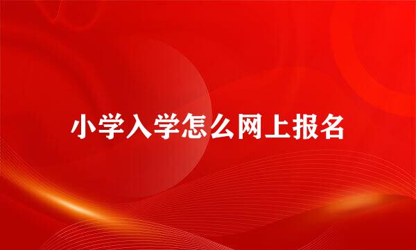 小学入学怎么网上报名