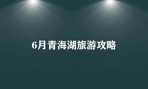 6月青海湖旅游攻略