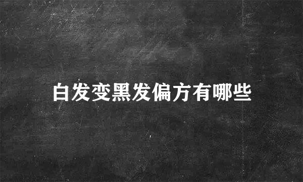 白发变黑发偏方有哪些