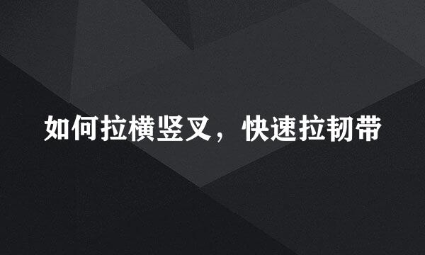 如何拉横竖叉，快速拉韧带