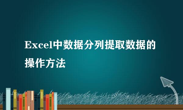Excel中数据分列提取数据的操作方法