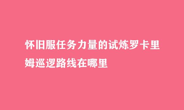 怀旧服任务力量的试炼罗卡里姆巡逻路线在哪里