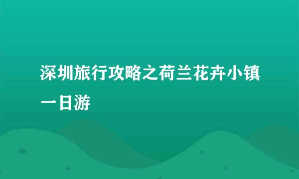深圳旅行攻略之荷兰花卉小镇一日游