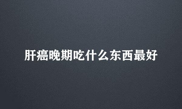 肝癌晚期吃什么东西最好