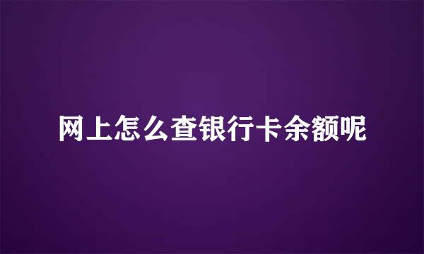 网上怎么查银行卡余额呢