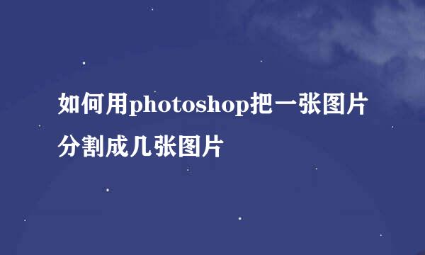 如何用photoshop把一张图片分割成几张图片