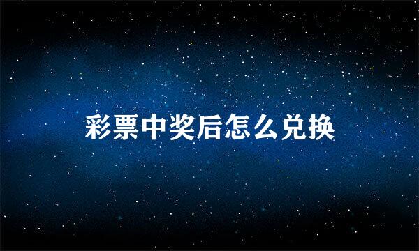 彩票中奖后怎么兑换