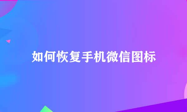 如何恢复手机微信图标