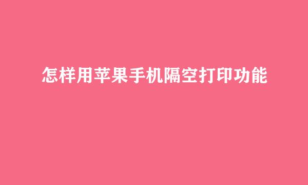 怎样用苹果手机隔空打印功能