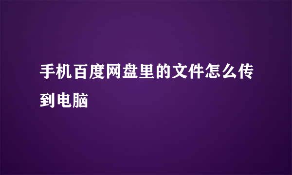 手机百度网盘里的文件怎么传到电脑