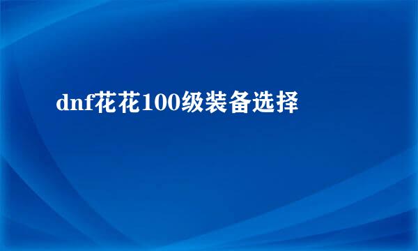 dnf花花100级装备选择