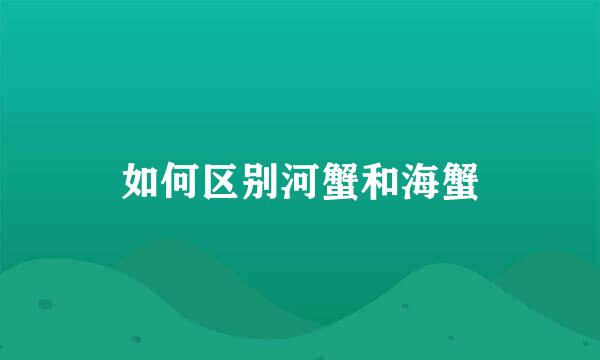 如何区别河蟹和海蟹